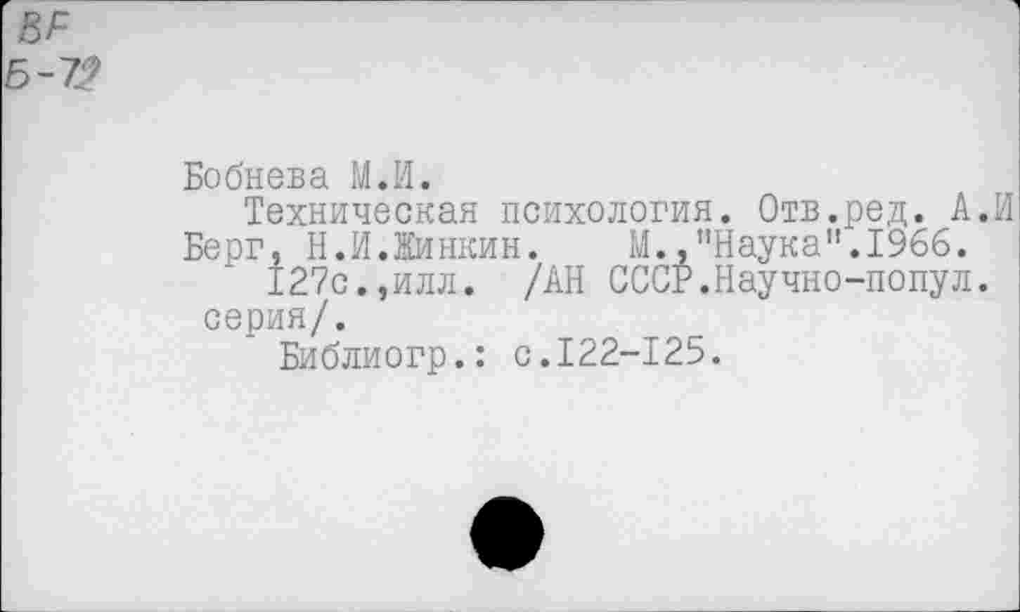 ﻿ВР
Б-7?
Бобнева М.И.
Техническая психология. Отв.ред. А.И Берг, Н.И.Жинкин. М.,"Наука".1966.
127с.,илл. /АН СССР.Научно-попул. серия/.
Библиогр.: с.122-125.